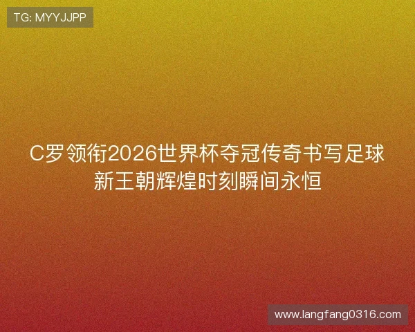 C罗领衔2026世界杯夺冠传奇书写足球新王朝辉煌时刻瞬间永恒