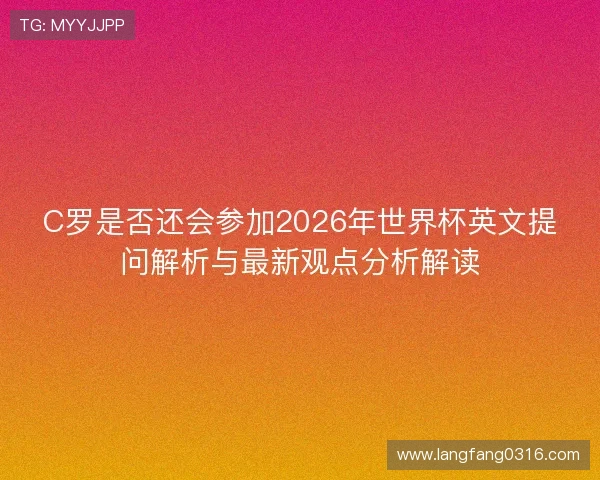 C罗是否还会参加2026年世界杯英文提问解析与最新观点分析解读