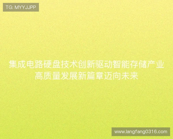 集成电路硬盘技术创新驱动智能存储产业高质量发展新篇章迈向未来 集成电路硬盘技术创新驱动智能存储产业高质量发展新篇章迈向未来